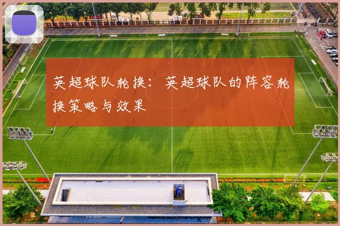英超球队轮换：英超球队的阵容轮换策略与效果