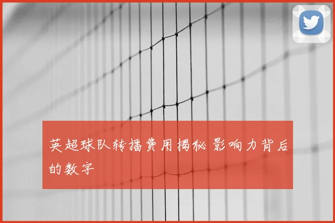 英超球队转播费用揭秘 影响力背后的数字