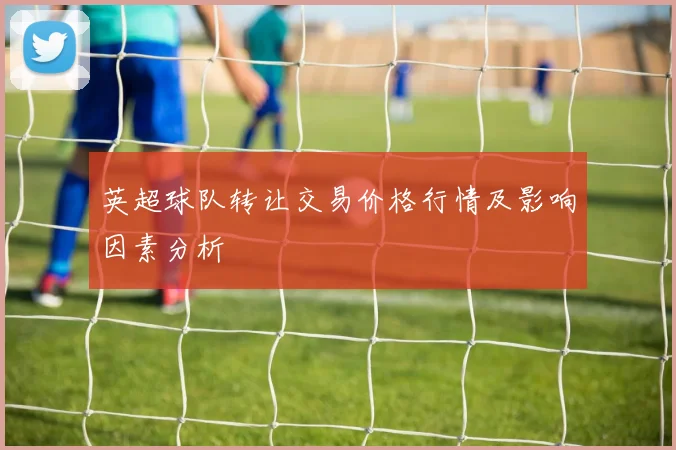 英超球队转让交易价格行情及影响因素分析