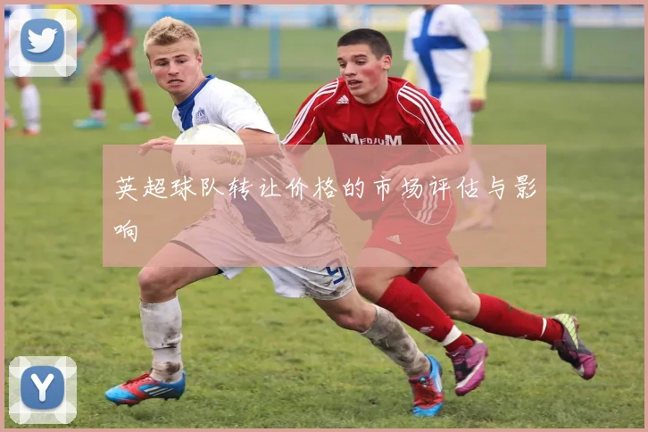 英超球队转让价格的市场评估与影响