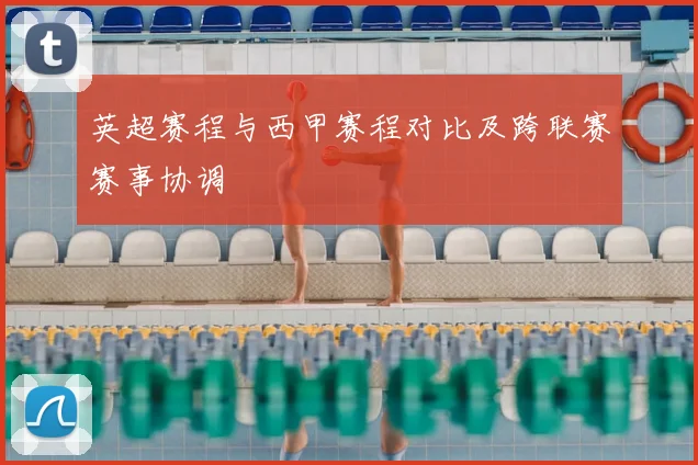 英超赛程与西甲赛程对比及跨联赛赛事协调